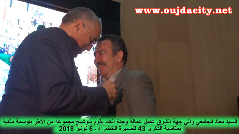 بمناسبة الذكرى 43 للمسيرة الخضراء :السيد معاذ الجامعي والي جهة الشرق عامل عمالة وجدةانكاد يقوم بتوشيح صدور مجموعة من الأطر باوسمة ملكية VIDEO