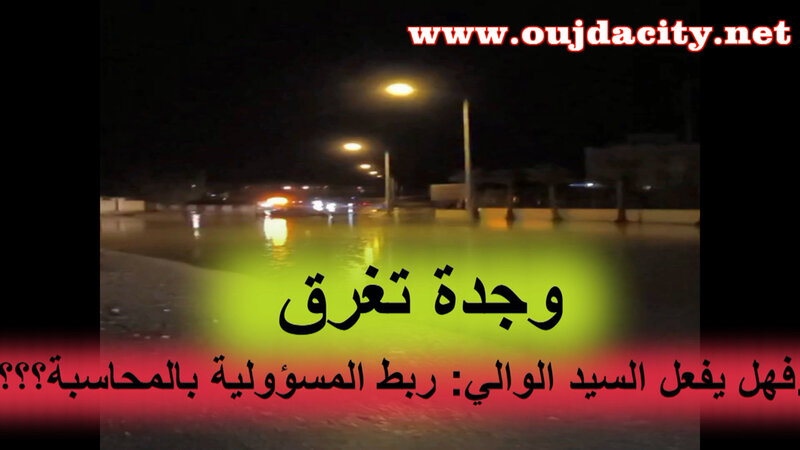 VIDEO هل يفعل السيد الوالي محمد عطفاوي بند ربط المسؤولية بالمحاسبة : 15دقيقة من الأمطار كانت كافية لاغراق العديد من أحياء وجدة؟